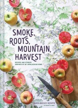 Hardcover Smoke, Roots, Mountain, Harvest: Recipes and Stories Inspired by My Appalachian Home Book
