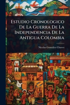 Estudio Cronologico De La Guerra De La Independencia De La Antigua Colombia (Spanish Edition)