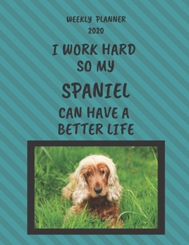 Spaniel Weekly Planner 2020: Spaniel Lover Gifts Idea For Men & Women - Funny Weekly Planner | I Work Hard So My Spaniel Can Have A Better Life | With To Do List & Notes Sections