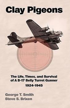 Clay Pigeons The Life, Times, and Survival of a B-17 Belly Turret Gunner 1924-1945