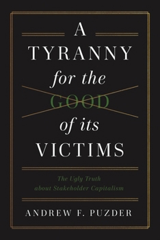 Hardcover A Tyranny for the Good of Its Victims: The Ugly Truth about Stakeholder Capitalism Book
