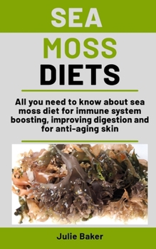 Paperback Sea Moss Diets: All you need to know about sea moss diet for immune system boosting, improving digestion and for anti-aging skin Book