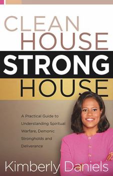 Paperback Clean House, Strong House: A Practical Guide to Understanding Spiritual Warfare, Demonic Strongholds and Deliverance Book