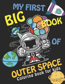 MY FIRST BIG BOOK OF OUTER SPACE, Coloring Book For Kids: Fantastic Outer Space Coloring with Planets, Astronauts, Space Ships, Rockets (Children's Coloring Books)