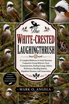 Paperback White-Crested Laughingthrush: A Complete Reference to Social Structure, Cooperative Group Behavior, Vocal Communication, Feeding Ecology, Habitat Pref Book