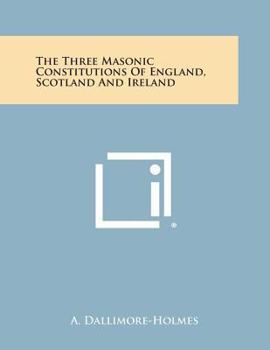 Paperback The Three Masonic Constitutions of England, Scotland and Ireland Book