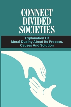 Paperback Connect Divided Societies Explanation Of Moral Duality About Its Process, Causes And Solution: The Mystery Of Moral Duality Book