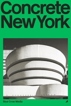 Concrete New York: A Photographic and Architectural Survey of New York City's Brutalist and Concrete Buildings (Blue Crow Architectural Guides)
