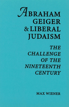 Abraham Geiger and Liberal Judaism: The Challenge of the Nineteenth Century