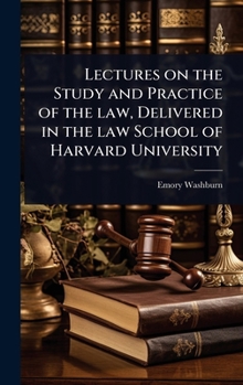 Lectures on the Study and Practice of the law, Delivered in the law School of Harvard University