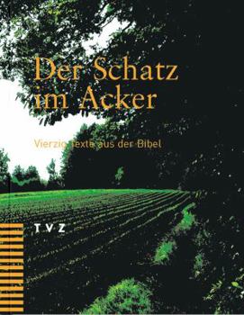 Der Schatz Im Acker : Vierzig Texte Aus der Bibel. Neue Zurcher Ubersetzung