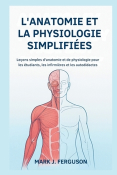 L'ANATOMIE ET LA PHYSIOLOGIE SIMPLIFIÉES: Leçons simples d'anatomie et de physiologie pour les étudiants, les infirmières et les autodidactes