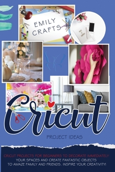 Paperback Cricut Project Ideas: Cricut Projects For Beginners to Decorate Immediately Your Spaces and Create Fantastic Objects to Amaze Family and Friends. Inspire Your Creativity! Book