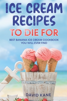 Paperback Ice Cream Recipes To Die For: Best Banana Ice Cream Cookbook You Will Ever Find Book