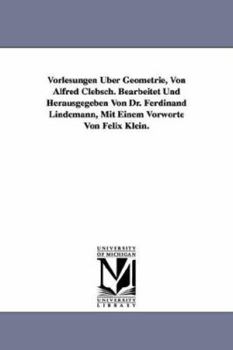 Paperback Vorlesungen Über Geometrie, Von Alfred Clebsch. Bearbeitet Und Herausgegeben Von Dr. Ferdinand Lindemann, Mit Einem Vorworte Von Felix Klein. Book