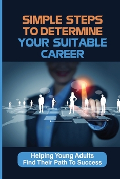 Paperback Simple Steps To Determine Your Suitable Career: Helping Young Adults Find Their Path To Success: What To Do When My Son Doesnt Want To Work Book