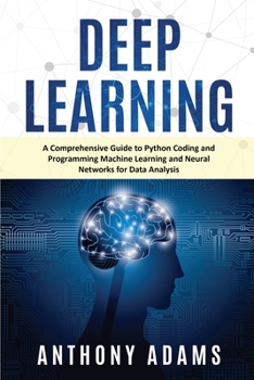 Paperback Deep Learning: A Comprehensive Guide to Python Coding and Programming Machine Learning and Neural Networks for Data Analysis Book