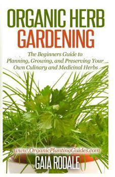 Paperback Organic Herb Gardening: The Beginners Guide to Planning, Growing, and Preserving Your Own Culinary and Medicinal Herbs Book