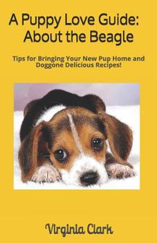 Paperback A Puppy Love Guide: About the Beagle: Tips for Bringing Your Pup Home, And Doggone Delicious Recipes! Book