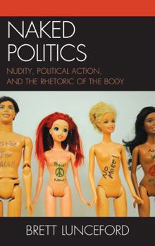 Hardcover Naked Politics: Nudity, Political Action, and the Rhetoric of the Body Book