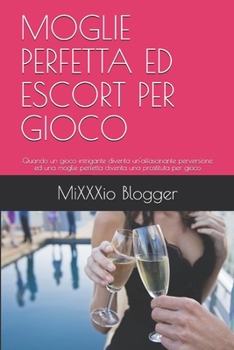 Paperback Moglie Perfetta Ed Escort Per Gioco: Quando un gioco intrigante diventa un'affascinante perversione ed una moglie perfetta diventa una prostituta per [Italian] Book