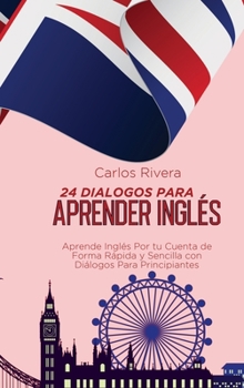 24 Dialogos Para Aprender Inglés: Aprende Inglés Por tu Cuenta de Forma Rápida y Sencilla con Diálogos Para Principiantes