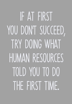 If At First You Don't Succeed, Try Doing What Human Resources Told You To Do The First Time: Daily Task Checklist Notebook With Lined Journal (Funny Office Gifts For Coworkers)