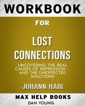 Paperback Workbook for Lost Connections: Uncovering the Real Causes of Depression - and the Unexpected Solutions (Max-Help Books) Book