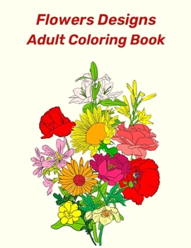 Flowers Designs Adult Coloring Book: An Adult And Older Children Coloring Book Featuring Beautiful Flowers, Bouquets, Vases, Spring, Bunches, And a ... Coloring Pages For Seniors, And Beginners.