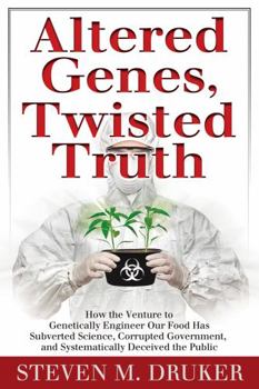 Hardcover Altered Genes, Twisted Truth: How the Venture to Genetically Engineer Our Food Has Subverted Science, Corrupted Government, and Systematically Deceived the Public Book