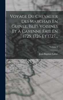 Hardcover Voyage Du Chevalier Des Marchais En Guinée, Isles Voisines Et À Cayenne Fait En 1725, 1726 Et 1727...; Volume 2 [French] Book