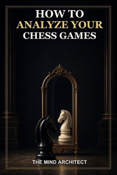 Paperback How to Analyze Your Chess Games: A Practical Method for Finding Critical Moments, Understanding Mistakes, and Turning Every Game into Lasting Improvem Book