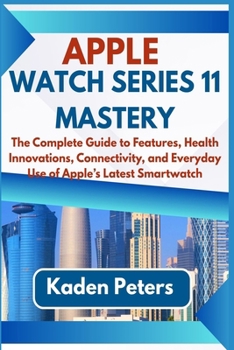 Apple Watch Series 11 Mastery: The Complete Guide to Features, Health Innovations, Connectivity, and Everyday Use of Apple’s Latest Smartwatch (APPLE WATCH SERIES 11 USER GUIDE)
