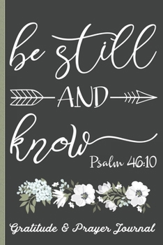 Be Still & Know Psalm 46:10 - Gratitude & Prayer Journal: Remind Yourself Of Everything You Have To Be Grateful For -  Keep Track of People To Pray ... - Pretty Bible Verse & Floral Cover Design