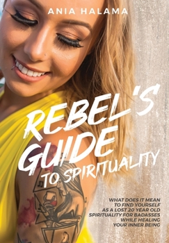 Rebel's Guide to Spirituality: What Does it Mean to Find Yourself as a Lost 20 Year Old - Spirituality for Badasses while Healing Your Inner Being