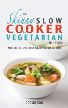 Paperback The Skinny Slow Cooker Vegetarian Recipe Book: Meat Free Recipes Under 200,300 and 400 Calories Book