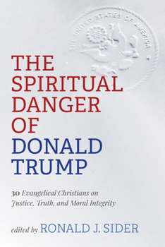 Hardcover The Spiritual Danger of Donald Trump: 30 Evangelical Christians on Justice, Truth, and Moral Integrity Book