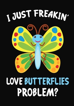 I Just Freakin' Love Butterflies Problem?: Journal / Notebook Gift For Boys and Girls, Blank Lined 109 Pages, butterflie Lovers perfect Christmas & Birthday Or Any Occasion