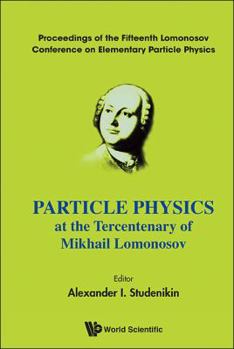 Particle Physics at the Tercentenary of Mikhail Lomonosov: Proceedings of the Fifteenth Lomonosov Conference on Elementary Particle Physics, Moscow, Russia, 18-24 August 2011