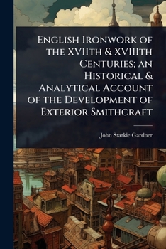 English Ironwork of the XVIIth & XVIIIth Centuries; an Historical & Analytical Account of the Development of Exterior Smithcraft