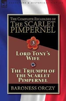 Paperback The Complete Escapades of The Scarlet Pimpernel-Volume 3: Lord Tony's Wife & The Triumph of the Scarlet Pimpernel Book