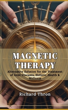 Paperback Magnetic Therapy: Alternative Solution for the Treatment of Joint Diseases, Holistic Health & Wellness Book