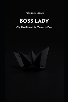 BOSS LADY: WHY MEN SUBMIT TO WOMEN IN POWER (Forbidden Desires)