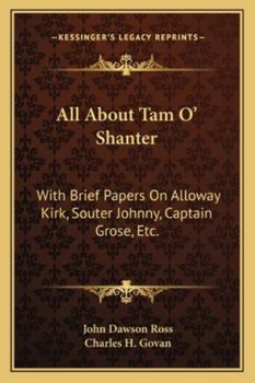 All About Tam O' Shanter: With Brief Papers On Alloway Kirk, Souter Johnny, Captain Grose, Etc.