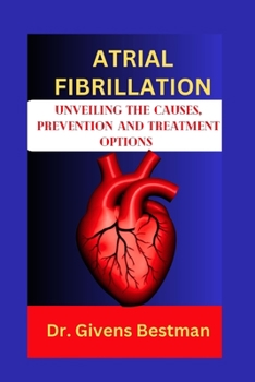 Paperback Atrial Fibrillation: Unveiling the Causes, Prevention and Treatment Options Book
