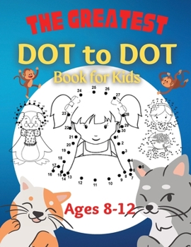 Paperback The Greatest Dot to Dot Book for Kids Ages 8-12: 100 Fun Connect The Dots Books for Kids Age 8, 9, 10, 11, 12 Kids Dot To Dot Puzzles With Colorable P Book