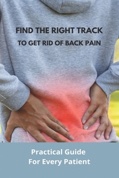 Paperback Find The Right Track To Get Rid Of Back Pain: Practical Guide For Every Patient: Back Pain Cured Book