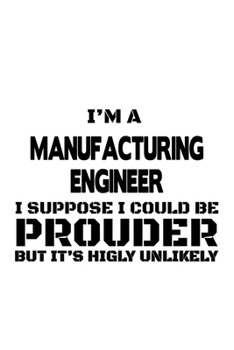 Paperback I'm A Manufacturing Engineer I Suppose I Could Be Prouder But It's Highly Unlikely: Original Manufacturing Engineer Notebook, Journal Gift, Diary, Doo Book