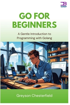 Go for Beginners: A Gentle Introduction to Programming with Golang