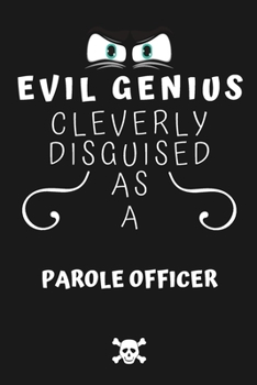 Evil Genius Cleverly Disguised As A Parole Officer: Perfect Gag Gift For An Evil Parole Officer Who Happens To Be A Genius! | Blank Lined Notebook ... Format | Office | Birthday | Christmas | Xmas